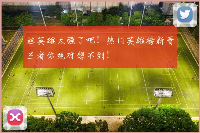这英雄太强了吧!热门英雄榜新晋王者你绝对想不到!