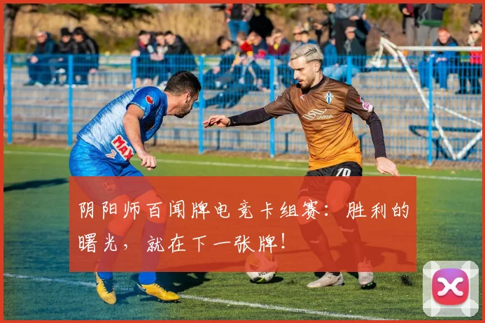 阴阳师百闻牌电竞卡组赛：胜利的曙光，就在下一张牌！