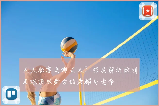 五大联赛是哪五大?深度解析欧洲足球顶级舞台的荣耀与竞争