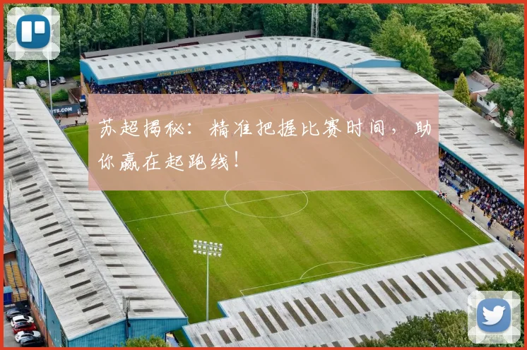 苏超揭秘：精准把握比赛时间，助你赢在起跑线！