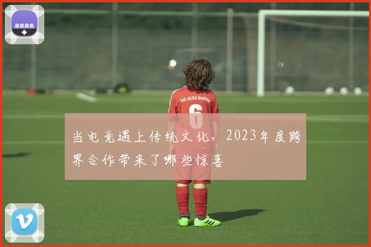 当电竞遇上传统文化,2023年度跨界合作带来了哪些惊喜