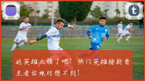 这英雄太强了吧!热门英雄榜新晋王者你绝对想不到!