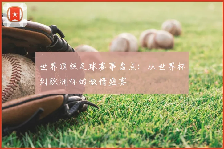 世界顶级足球赛事盘点:从世界杯到欧洲杯的激情盛宴